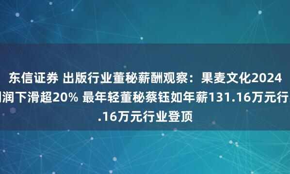 东信证券 出版行业董秘薪酬观察：果麦文化2024年净利润下滑超20% 最年轻董秘蔡钰如年薪131.16万元行业登顶