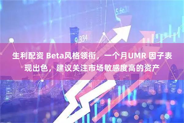 生利配资 Beta风格领衔,一个月UMR 因子表现出色,建议关注市场敏感度高的资产