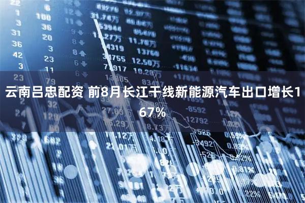云南吕忠配资 前8月长江干线新能源汽车出口增长167%